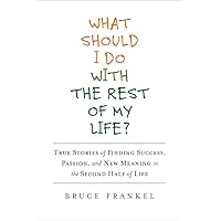 What Should I Do With the Rest of My Life?: True Stories of Finding Success, Passion, and New Meaning in the Second Half of Life What Should I Do With the Rest of My Life?: True Stories of Finding Success, Passion, and New Meaning in the Second Half of Life Kindle Hardcover Paperback Mass Market Paperback