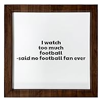 Los Drinkware Hermanos I Watch Too Much Football -Said No Football Fan Ever - Funny Decor Sign Wall Art In Full Print With Wood Frame, 12X12