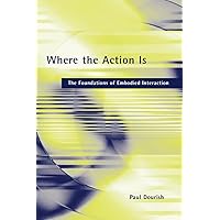 Where the Action Is: The Foundations of Embodied Interaction Where the Action Is: The Foundations of Embodied Interaction Paperback Kindle Hardcover