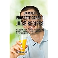 58 Unique Prostate Cancer Juice Recipes: All-natural Home Remedy Solutions That Will Get Your Body Stronger and Healthier to Fight Cancer Cells 58 Unique Prostate Cancer Juice Recipes: All-natural Home Remedy Solutions That Will Get Your Body Stronger and Healthier to Fight Cancer Cells Paperback Kindle Hardcover