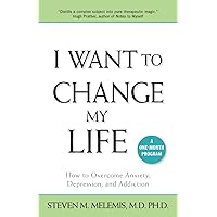 I Want to Change My Life: How to Overcome Anxiety, Depression and Addiction I Want to Change My Life: How to Overcome Anxiety, Depression and Addiction Paperback Kindle