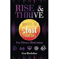 RISE & THRIVE: Quotes To Start Your Day For Fitness Motivation RISE & THRIVE: Quotes To Start Your Day For Fitness Motivation Paperback Kindle Hardcover