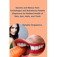 Secrets and Menus from Trichologist and Nutritionist Natalia Stepanova for Radiant Health of Skin, Hair, Nails, and Teeth
