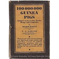 100,000,000 Guinea Pigs: Dangers in Everyday Foods, Drugs and Cosmetics 100,000,000 Guinea Pigs: Dangers in Everyday Foods, Drugs and Cosmetics Hardcover Paperback