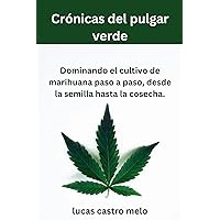 Crónicas del pulgar verde: Dominando el cultivo de marihuana paso a paso, desde la semilla hasta la cosecha. (Spanish Edition)