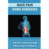 Back Pain Home Remedies: Back Pain Treatment Naturally Without Drugs Or Medication