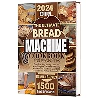 THE ULTIMATE BREAD MACHINE COOKBOOK FOR BEGINNERS: Complete Step By Step Guide for Mastering the Art of Bread Making With Modern Machines; Over 1500 Recipes for Perfect Homemade Loaves THE ULTIMATE BREAD MACHINE COOKBOOK FOR BEGINNERS: Complete Step By Step Guide for Mastering the Art of Bread Making With Modern Machines; Over 1500 Recipes for Perfect Homemade Loaves Kindle Hardcover Paperback