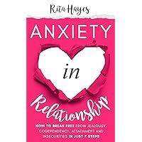 Anxiety in Relationship: How to Break Free from Jealousy, Codependency, Attachment and Insecurities in Just 7 Steps (Healthy Relationships)