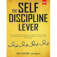 The Self-Discipline Lever: The Secret Ingredient for Success, Unleash Your Potential, Master Self Control, Become More Productive, Reach Your Goals, Achieve True Freedom!