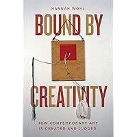 Bound by Creativity: How Contemporary Art Is Created and Judged Bound by Creativity: How Contemporary Art Is Created and Judged Paperback Kindle Hardcover