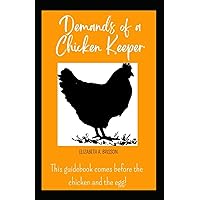 DEMANDS OF A CHICKEN KEEPER: The guidebook that comes before the chicken and the egg. DEMANDS OF A CHICKEN KEEPER: The guidebook that comes before the chicken and the egg. Paperback Kindle