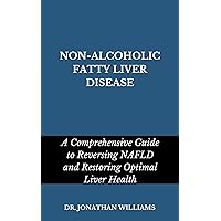 NON-ALCOHOLIC FATTY LIVER DISEASE: A Comprehensive Guide to Reversing NAFLD and Restoring Optimal Liver Health NON-ALCOHOLIC FATTY LIVER DISEASE: A Comprehensive Guide to Reversing NAFLD and Restoring Optimal Liver Health Kindle Hardcover Paperback