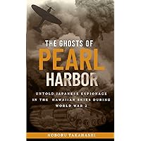 THE GHOSTS OF PEARL HARBOR: UNTOLD JAPANESE ESPIONAGE IN THE HAWAIIAN SKIES DURING WORLD WAR 2 THE GHOSTS OF PEARL HARBOR: UNTOLD JAPANESE ESPIONAGE IN THE HAWAIIAN SKIES DURING WORLD WAR 2 Paperback Kindle