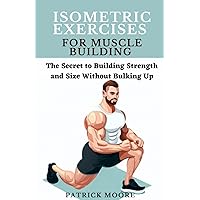 Isometric Exercises for Muscle Building: The Secret to Building Strength and Size Without Bulking Up Isometric Exercises for Muscle Building: The Secret to Building Strength and Size Without Bulking Up Paperback Kindle