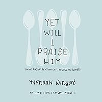Yet Will I Praise Him: Living and Parenting with a Chronic Illness Yet Will I Praise Him: Living and Parenting with a Chronic Illness Audible Audiobook Paperback Kindle Hardcover