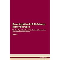 Reversing Vitamin C Deficiency: Kidney Filtration The Raw Vegan Plant-Based Detoxification & Regeneration Workbook for Healing Patients. Volume 5