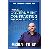 I'm New To Government Contracting - Where Do I Start?: Learn the Exact Strategies and Tactics that Have Helped Our Clients Win Over $14.6 Billion in Government Contracts I'm New To Government Contracting - Where Do I Start?: Learn the Exact Strategies and Tactics that Have Helped Our Clients Win Over $14.6 Billion in Government Contracts Paperback
