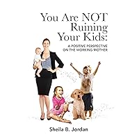 You Are NOT Ruining Your Kids: A Positive Perspective on the Working Mom You Are NOT Ruining Your Kids: A Positive Perspective on the Working Mom Paperback Kindle Audible Audiobook