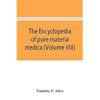 The encyclopedia of pure materia medica; a record of the positive effects of drugs upon the healthy human organism (Volume VIII) The encyclopedia of pure materia medica; a record of the positive effects of drugs upon the healthy human organism (Volume VIII) Paperback