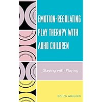 Emotion-Regulating Play Therapy with ADHD Children: Staying with Playing Emotion-Regulating Play Therapy with ADHD Children: Staying with Playing Hardcover Paperback