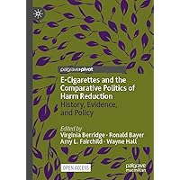 E-Cigarettes and the Comparative Politics of Harm Reduction: History, Evidence, and Policy E-Cigarettes and the Comparative Politics of Harm Reduction: History, Evidence, and Policy Hardcover