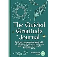 The Guided Gratitude Journal: Cultivate the gratitude habit with a 5 minute daily journal featuring quick mindfulness prompts for lasting joy The Guided Gratitude Journal: Cultivate the gratitude habit with a 5 minute daily journal featuring quick mindfulness prompts for lasting joy Kindle Paperback