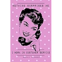 Nothing Surprises Me I Work In Customer Service - Weekly Planner: Funny Vintage Retro Undated Pink Pocket Planner & Organizer Diary for Customer ... and Assistants. Humour, Gag Gift Notebook