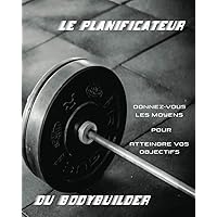 Le planificateur du bodybuilder: pour planifier, organiser et suivre avec précision votre programme alimentaire (calories, protéines, glucides, ... au bodybuilder débutants. (French Edition)