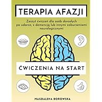 Terapia Afazji: Ćwiczenia na Start: Zeszyt ćwiczeń dla osób dorosłych po udarze, z demencją i innymi zaburzeniami neurologicznymi wspierający odzyskiwanie mowy (Polish Edition)