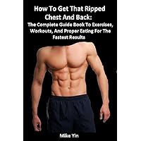 How To Get That Ripped Chest And Back: The Complete Guide Book To Exercises, Workouts, And Proper Eating For The Fastest Results (The Future U 2) How To Get That Ripped Chest And Back: The Complete Guide Book To Exercises, Workouts, And Proper Eating For The Fastest Results (The Future U 2) Kindle