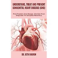UNDERSTAND, TREAT AND PREVENT CONGENITAL HEART DISEASE (CHD): Find Freedom And Escape. (Combat From Diagnosis Till Complete Recovery) UNDERSTAND, TREAT AND PREVENT CONGENITAL HEART DISEASE (CHD): Find Freedom And Escape. (Combat From Diagnosis Till Complete Recovery) Paperback Kindle