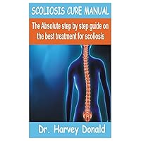 SCOLIOSIS CURE MANUAL: The Absolute step by step guide on the best treatment for scoliosis SCOLIOSIS CURE MANUAL: The Absolute step by step guide on the best treatment for scoliosis Paperback Kindle