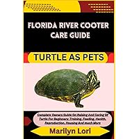 FLORIDA RIVER COOTER CARE GUIDE TURTLE AS PETS: Complete Owners Guide On Raising And Caring Of Turtle For Beginners: Training, Feeding, Health, Reproduction, Housing And much More FLORIDA RIVER COOTER CARE GUIDE TURTLE AS PETS: Complete Owners Guide On Raising And Caring Of Turtle For Beginners: Training, Feeding, Health, Reproduction, Housing And much More Paperback Kindle