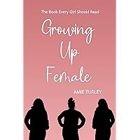 Growing Up Female: The Book Every Girl Should Read Growing Up Female: The Book Every Girl Should Read Kindle