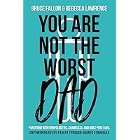 You Are Not The Worst Dad: Parenting with Unapologetic, Shameless, and Guilt-Free Love. Empowering Every Parent Through Shared Struggles.