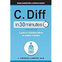 C. Diff In 30 Minutes: A Guide To Clostridium Difficile For Patients & Families C. Diff In 30 Minutes: A Guide To Clostridium Difficile For Patients & Families Paperback Kindle