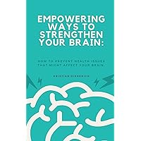 Empowering Ways to Strengthen Your Brain:: mental health, How to prevent health issues that might affect your brain and how to strengthen your memory & prevent yourself from memory loss Empowering Ways to Strengthen Your Brain:: mental health, How to prevent health issues that might affect your brain and how to strengthen your memory & prevent yourself from memory loss Kindle Paperback
