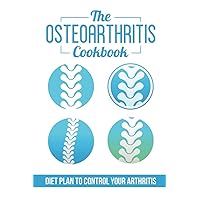 The Osteoarthritis Cookbook: Diet Plan To Control Your Arthritis