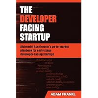 The Developer Facing Startup: Alchemist Accelerator’s go-to-market playbook for early-stage developer-facing startups The Developer Facing Startup: Alchemist Accelerator’s go-to-market playbook for early-stage developer-facing startups Paperback Kindle Hardcover
