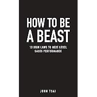 How to be a Beast: 13 Iron Laws to Next Level Sales Performance How to be a Beast: 13 Iron Laws to Next Level Sales Performance Kindle Paperback