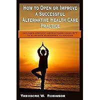 How to Open or Improve a Successful Alternative Health Care Practice How to Open or Improve a Successful Alternative Health Care Practice Paperback