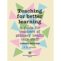 Teaching for Better Learning: A Guide for Teachers of Primary Health Care Staff Teaching for Better Learning: A Guide for Teachers of Primary Health Care Staff Paperback