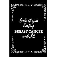 Look At You Beating Breast Cancer And Shit: Funny Encouragement Gift For Cancer Patient| Uplifting Gift For Men & Women With Cancer| Cancer Survivor ... Keepsake Journal'Notebook/Diary (Gag Gift)