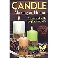 Candle Making at Home: A User-Friendly Beginner's Guide (Soap & Candle Making for Beginners)