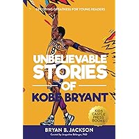 Unbelievable Stories of Kobe Bryant: Decoding Greatness For Young Readers (Awesome Biography Books for Kids Children Ages 9-12) (Unbelievable Stories of: Biography Series for New & Young Readers)