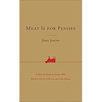 Meat Is for Pussies: A How-To Guide for Dudes Who Want to Get Fit, Kick Ass, and Take Names Meat Is for Pussies: A How-To Guide for Dudes Who Want to Get Fit, Kick Ass, and Take Names Kindle Paperback Hardcover