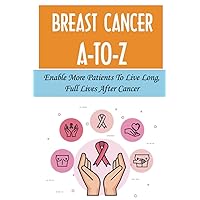 Breast Cancer A-To-Z: Enable More Patients To Live Long, Full Lives After Cancer