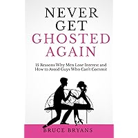 Never Get Ghosted Again: 15 Reasons Why Men Lose Interest and How to Avoid Guys Who Can't Commit (Smart Dating Books for Women)