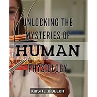 Unlocking the Mysteries of Human Physiology: Discover the Secrets of Optimum Health through Human Physiology Unveiled - An Ultimate Guide.