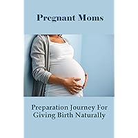 Pregnant Moms: Preparation Journey For Giving Birth Naturally